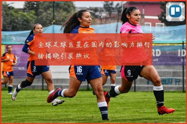 全球足球巨星在国内的影响力排行榜揭晓引发热议
