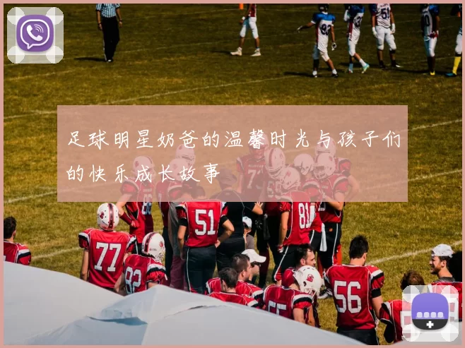 足球明星奶爸的温馨时光与孩子们的快乐成长故事