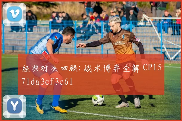 经典对决回顾:战术博弈全解 CP1571da3cf3c61