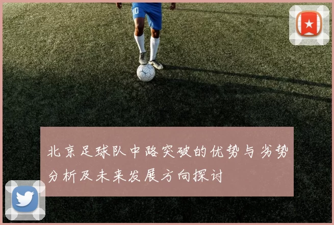 北京足球队中路突破的优势与劣势分析及未来发展方向探讨