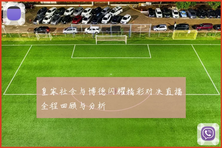皇家社会与博德闪耀精彩对决直播全程回顾与分析