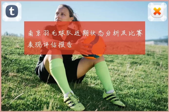 南京羽毛球队近期状态分析及比赛表现评估报告