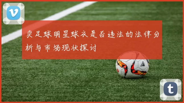 卖足球明星球衣是否违法的法律分析与市场现状探讨