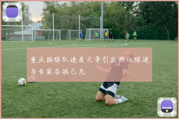 重庆排球队速度之争引发热议球迷与专家各执己见