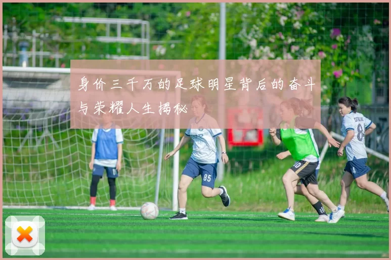 身价三千万的足球明星背后的奋斗与荣耀人生揭秘
