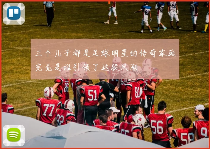 三个儿子都是足球明星的传奇家庭究竟是谁引领了这股风潮