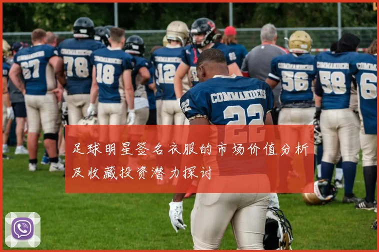 足球明星签名衣服的市场价值分析及收藏投资潜力探讨
