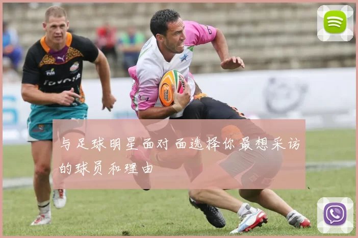 与足球明星面对面选择你最想采访的球员和理由