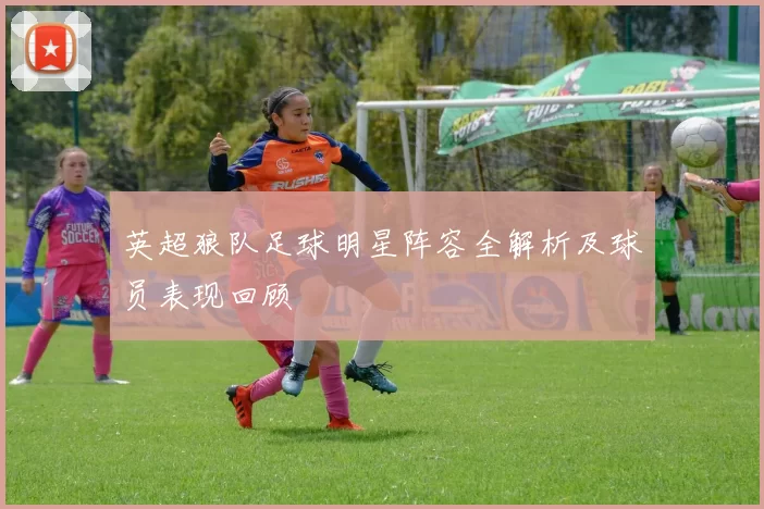 英超狼队足球明星阵容全解析及球员表现回顾