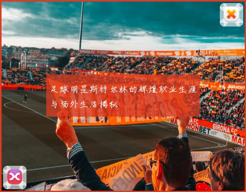 足球明星斯特尔林的辉煌职业生涯与场外生活揭秘