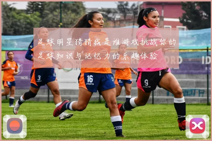 足球明星猜猜我是谁游戏挑战你的足球知识与记忆力的乐趣体验