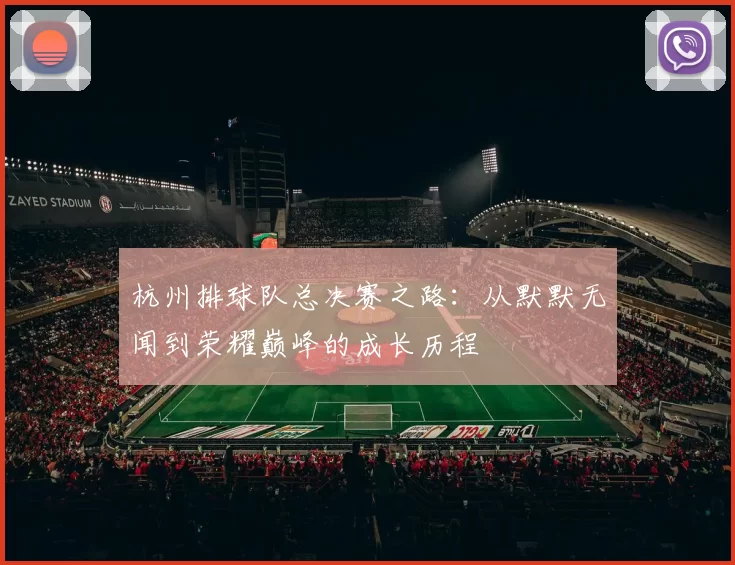 杭州排球队总决赛之路：从默默无闻到荣耀巅峰的成长历程