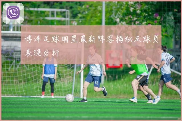 博洋足球明星最新阵容揭秘及球员表现分析