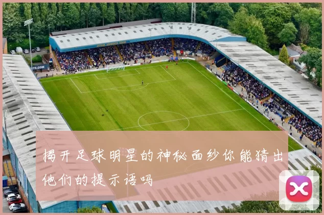 揭开足球明星的神秘面纱你能猜出他们的提示语吗