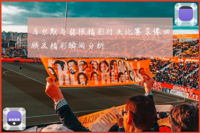 马尔默与赫根精彩对决比赛录像回顾及精彩瞬间分析