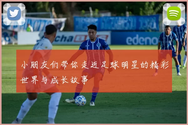 小朋友们带你走近足球明星的精彩世界与成长故事