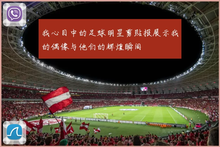 我心目中的足球明星剪贴报展示我的偶像与他们的辉煌瞬间