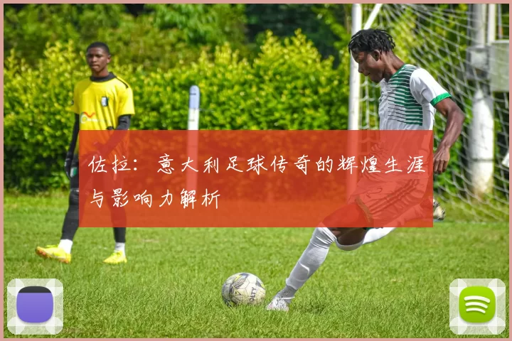 佐拉：意大利足球传奇的辉煌生涯与影响力解析