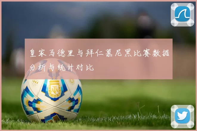 皇家马德里与拜仁慕尼黑比赛数据分析与统计对比