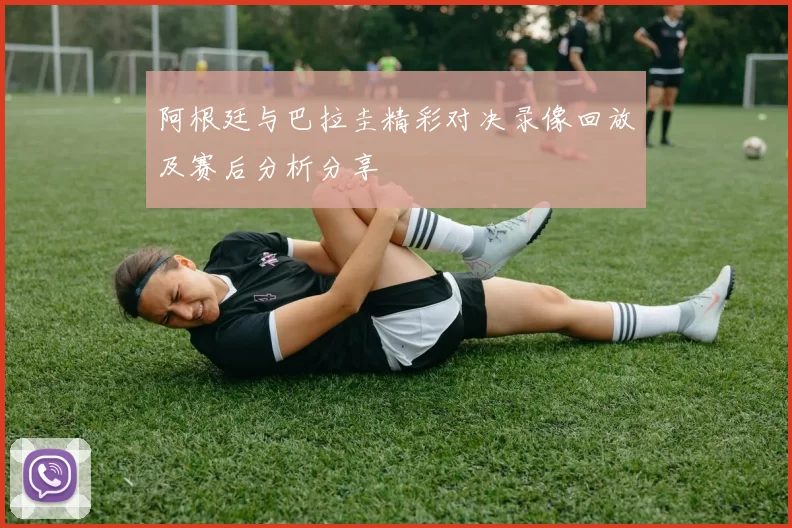 阿根廷与巴拉圭精彩对决录像回放及赛后分析分享
