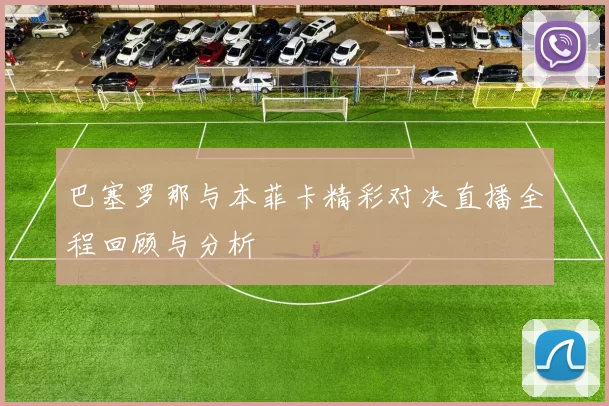巴塞罗那与本菲卡精彩对决直播全程回顾与分析