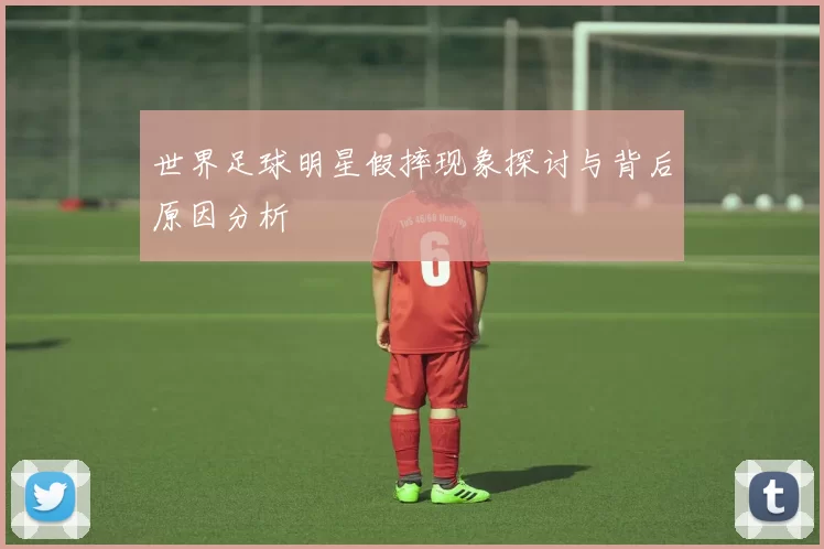 世界足球明星假摔现象探讨与背后原因分析