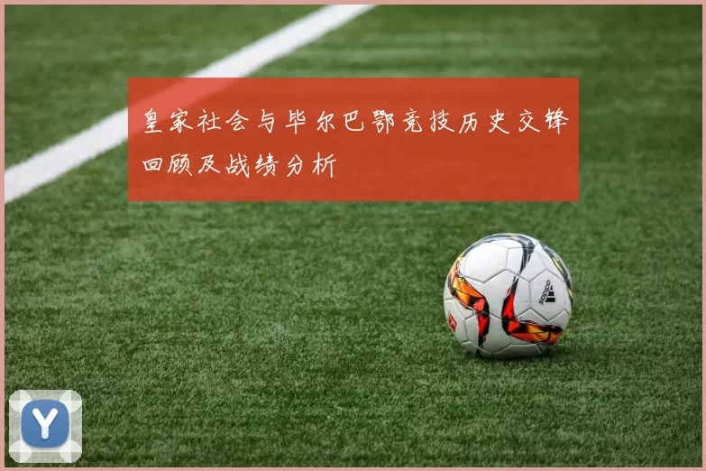 皇家社会与毕尔巴鄂竞技历史交锋回顾及战绩分析