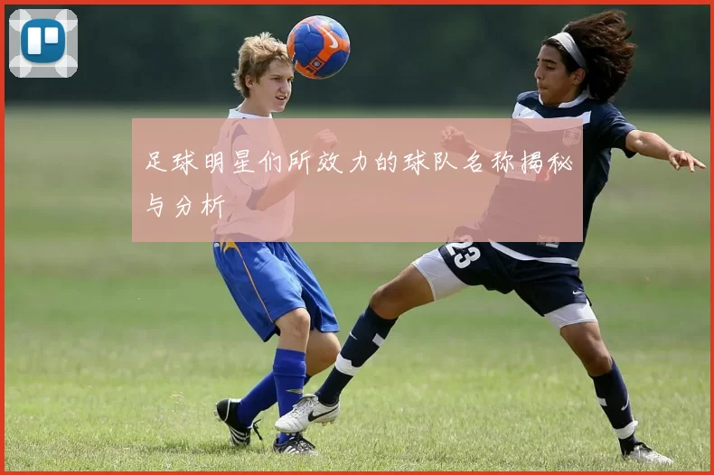 足球明星们所效力的球队名称揭秘与分析