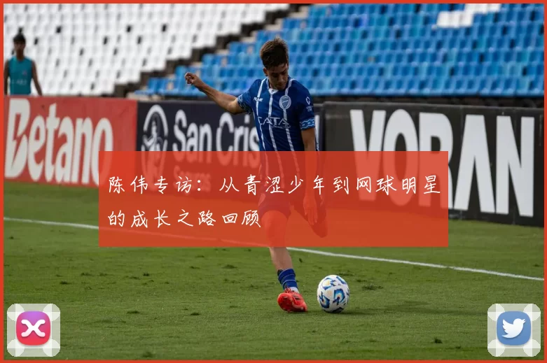陈伟专访：从青涩少年到网球明星的成长之路回顾