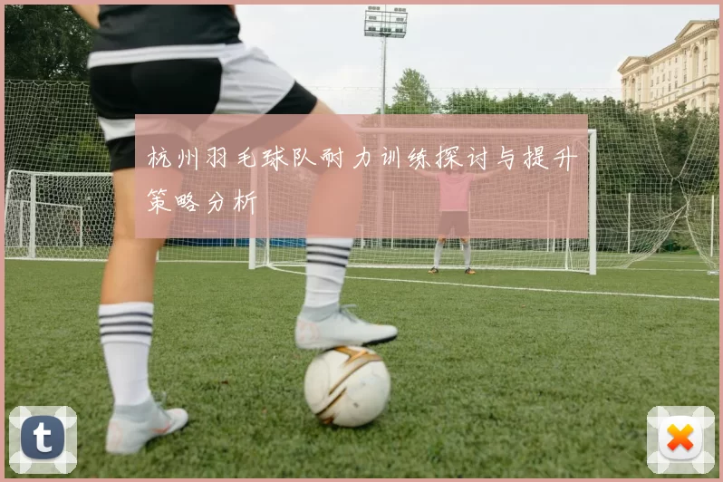 杭州羽毛球队耐力训练探讨与提升策略分析