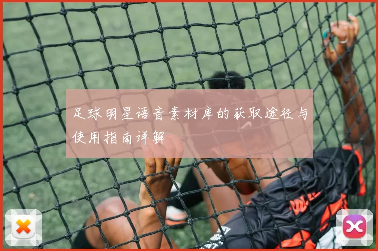 足球明星语音素材库的获取途径与使用指南详解