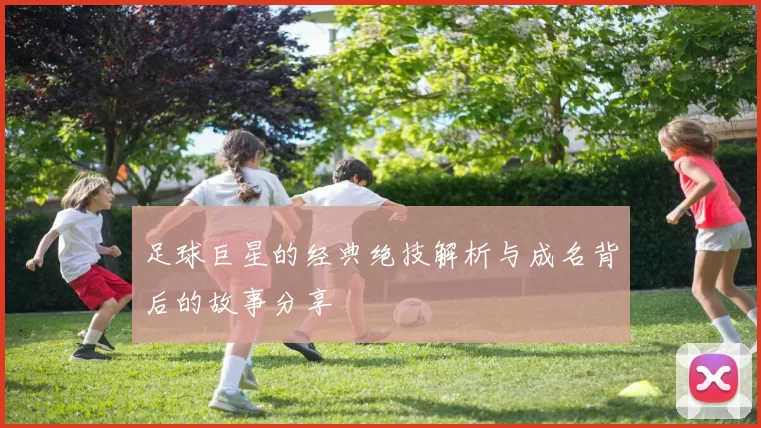 足球巨星的经典绝技解析与成名背后的故事分享