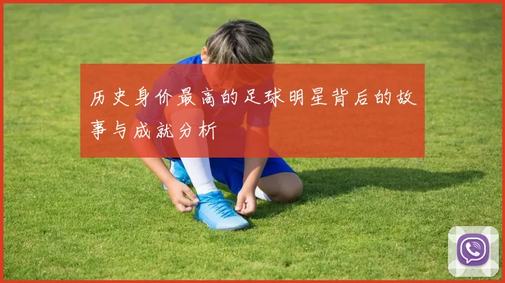 历史身价最高的足球明星背后的故事与成就分析