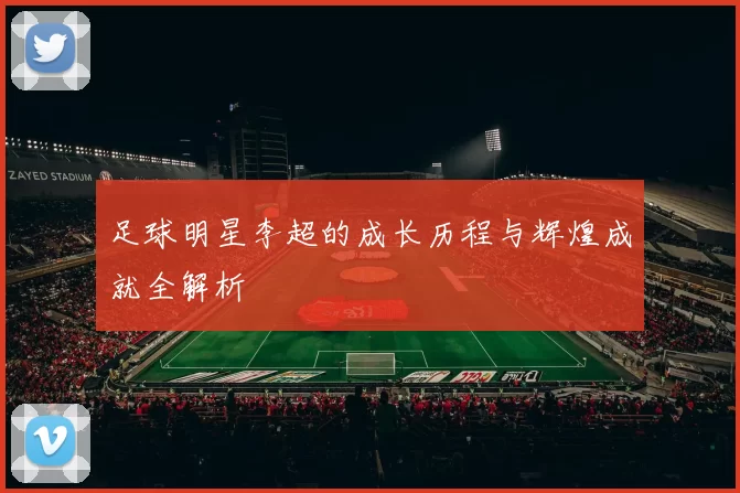 足球明星李超的成长历程与辉煌成就全解析