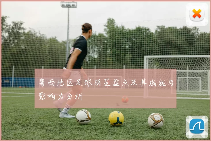 粤西地区足球明星盘点及其成就与影响力分析