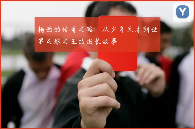 梅西的传奇之路：从少年天才到世界足球之王的成长故事