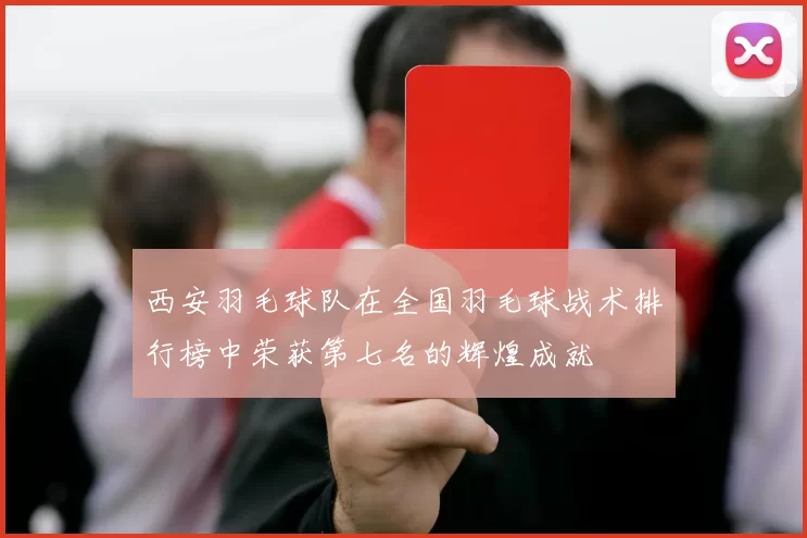 西安羽毛球队在全国羽毛球战术排行榜中荣获第七名的辉煌成就