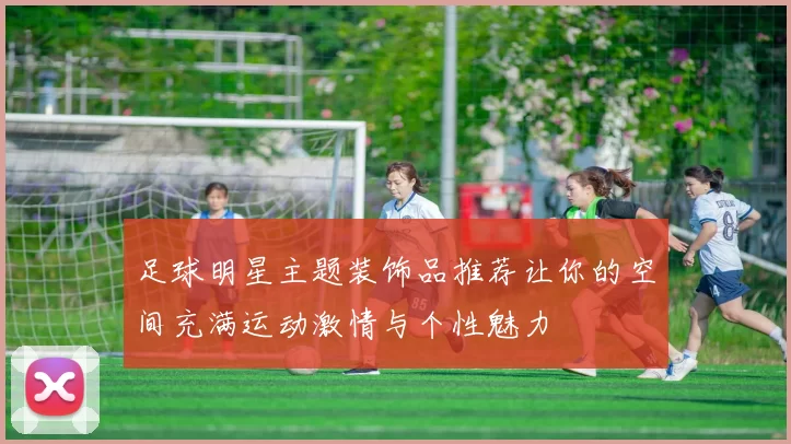 足球明星主题装饰品推荐让你的空间充满运动激情与个性魅力