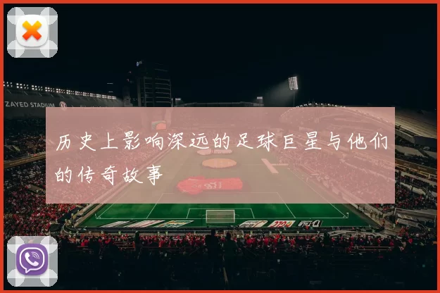 历史上影响深远的足球巨星与他们的传奇故事