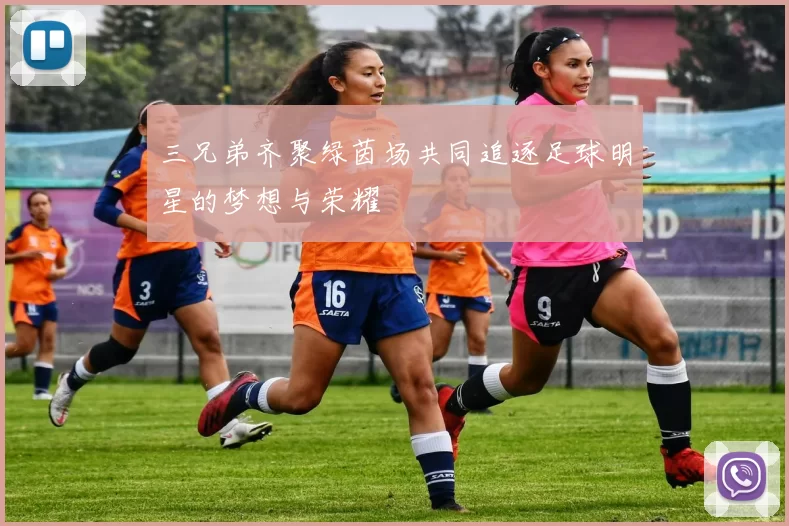 三兄弟齐聚绿茵场共同追逐足球明星的梦想与荣耀