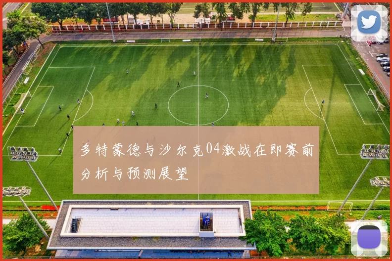 多特蒙德与沙尔克04激战在即赛前分析与预测展望