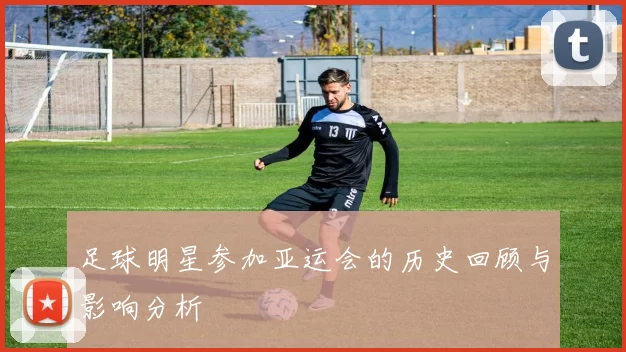 足球明星参加亚运会的历史回顾与影响分析