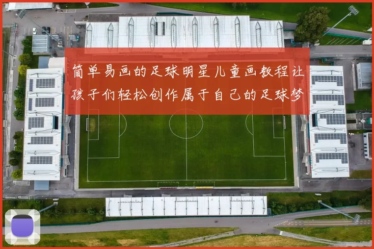 简单易画的足球明星儿童画教程让孩子们轻松创作属于自己的足球梦想