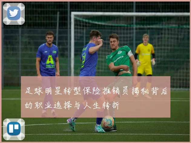 足球明星转型保险推销员揭秘背后的职业选择与人生转折