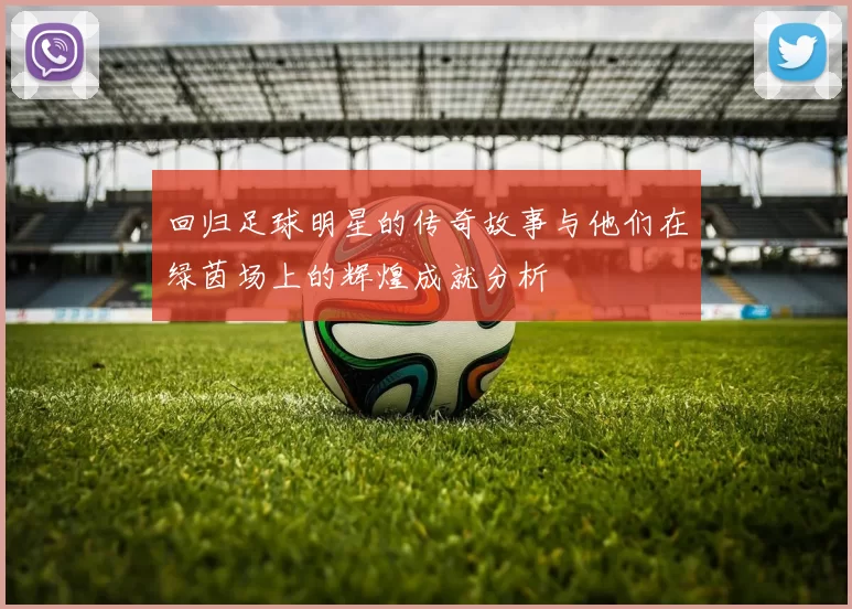 回归足球明星的传奇故事与他们在绿茵场上的辉煌成就分析