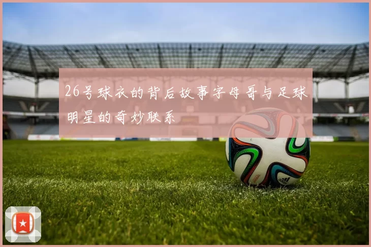 26号球衣的背后故事字母哥与足球明星的奇妙联系