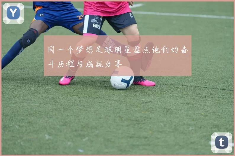 同一个梦想足球明星盘点他们的奋斗历程与成就分享