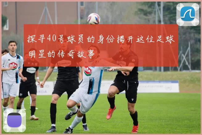 探寻40号球员的身份揭开这位足球明星的传奇故事
