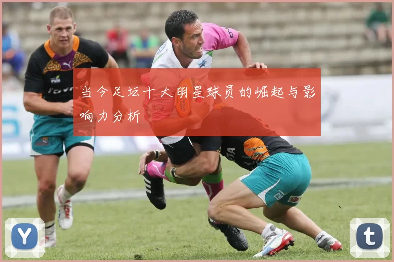 当今足坛十大明星球员的崛起与影响力分析