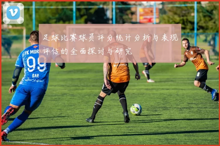 足球比赛球员评分统计分析与表现评估的全面探讨与研究